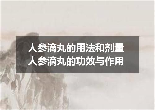 人参滴丸的用法和剂量 人参滴丸的功效与作用
