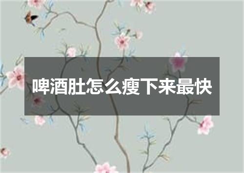 啤酒肚怎么瘦下来最快