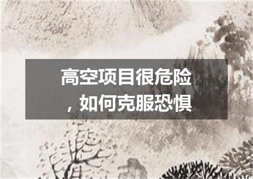 高空项目很危险，如何克服恐惧