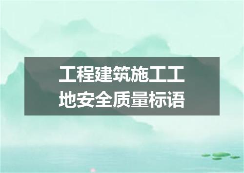 工程建筑施工工地安全质量标语
