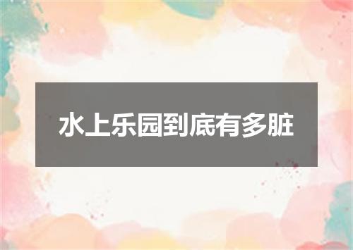 水上乐园到底有多脏