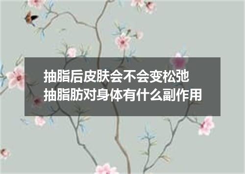 抽脂后皮肤会不会变松弛 抽脂肪对身体有什么副作用