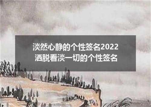 淡然心静的个性签名2022 洒脱看淡一切的个性签名