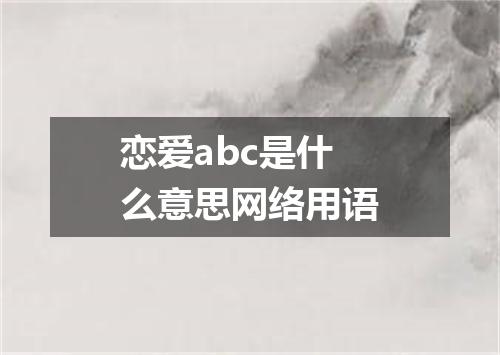 恋爱abc是什么意思网络用语