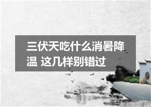 三伏天吃什么消暑降温 这几样别错过
