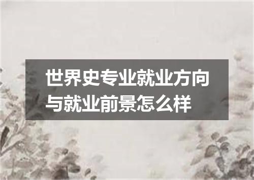 世界史专业就业方向与就业前景怎么样