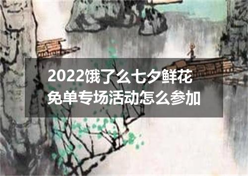2022饿了么七夕鲜花免单专场活动怎么参加
