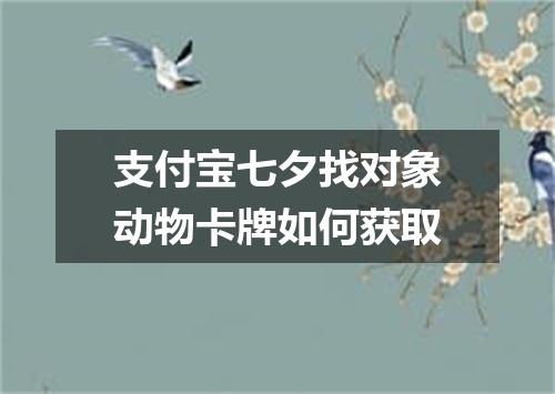 支付宝七夕找对象动物卡牌如何获取