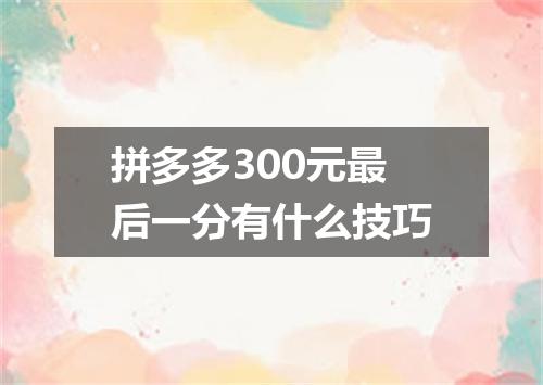 拼多多300元最后一分有什么技巧