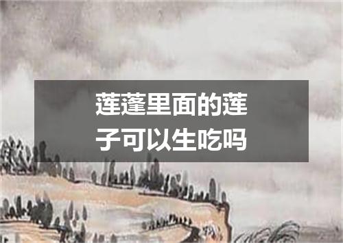 莲蓬里面的莲子可以生吃吗