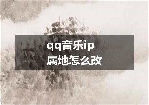 qq音乐ip属地怎么改