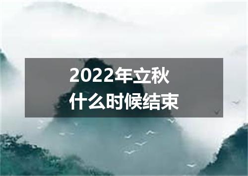 2022年立秋什么时候结束