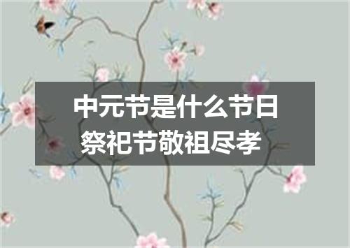 中元节是什么节日 祭祀节敬祖尽孝