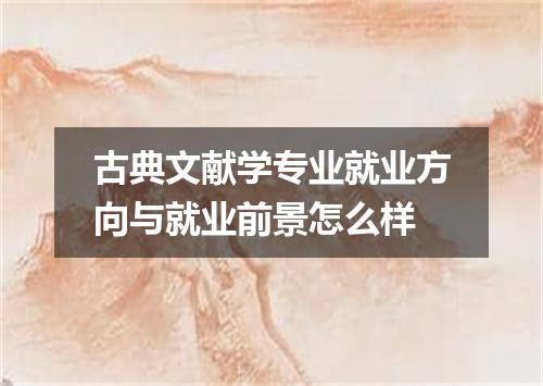 古典文献学专业就业方向与就业前景怎么样
