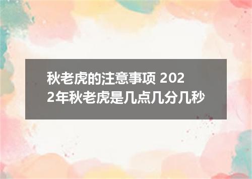 秋老虎的注意事项 2022年秋老虎是几点几分几秒