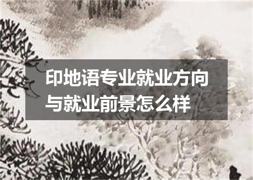 印地语专业就业方向与就业前景怎么样