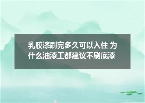 乳胶漆刷完多久可以入住 为什么油漆工都建议不刷底漆
