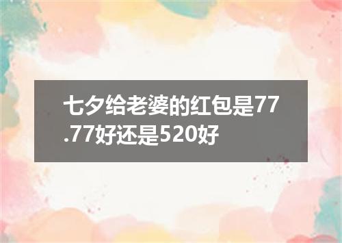 七夕给老婆的红包是77.77好还是520好