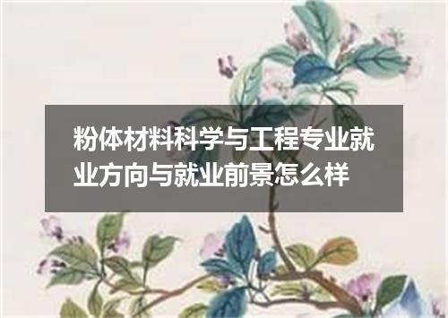粉体材料科学与工程专业就业方向与就业前景怎么样