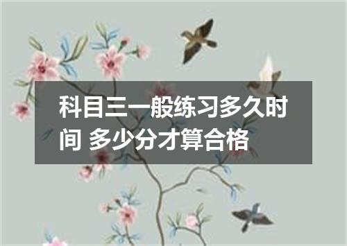 科目三一般练习多久时间 多少分才算合格