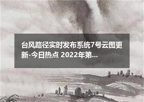 台风路径实时发布系统7号云图更新-今日热点 2022年第7号台风木兰最新消息