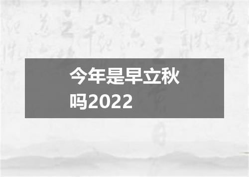 今年是早立秋吗2022