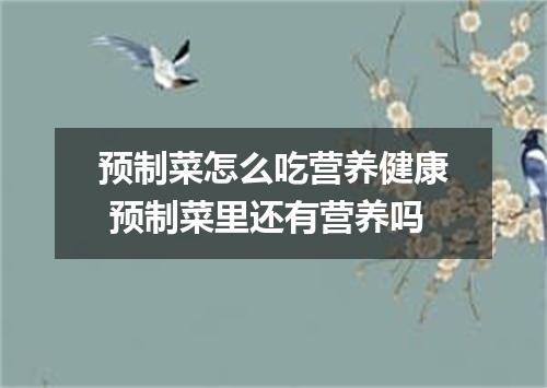 预制菜怎么吃营养健康 预制菜里还有营养吗