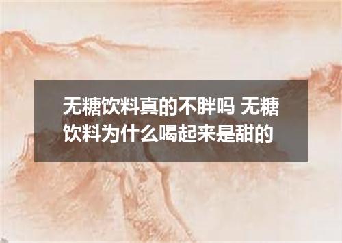 无糖饮料真的不胖吗 无糖饮料为什么喝起来是甜的