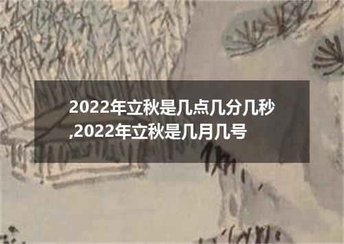 2022年立秋是几点几分几秒,2022年立秋是几月几号