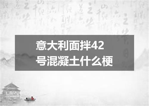 意大利面拌42号混凝土什么梗