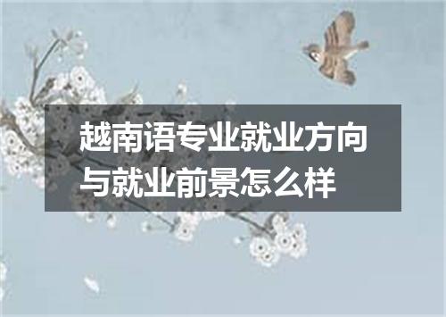 越南语专业就业方向与就业前景怎么样