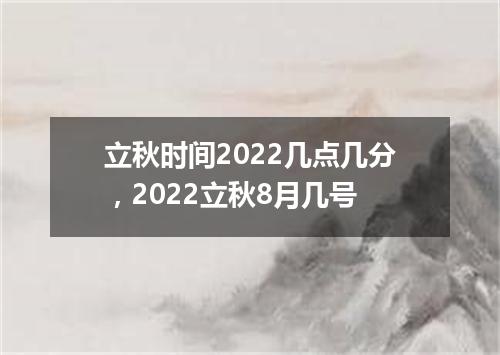 立秋时间2022几点几分，2022立秋8月几号