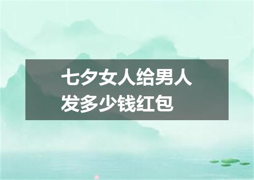 七夕女人给男人发多少钱红包