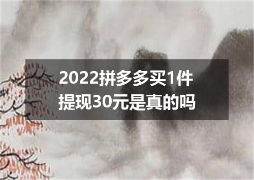 2022拼多多买1件提现30元是真的吗