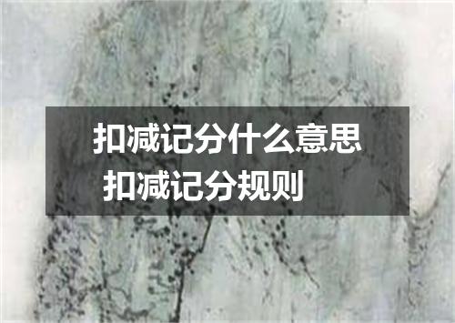 扣减记分什么意思 扣减记分规则