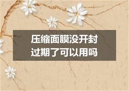 压缩面膜没开封过期了可以用吗
