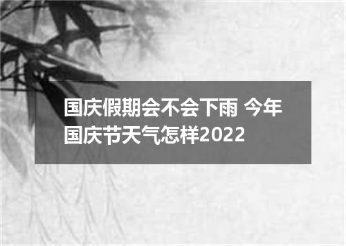 国庆假期会不会下雨 今年国庆节天气怎样2022