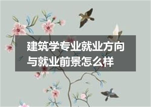 建筑学专业就业方向与就业前景怎么样