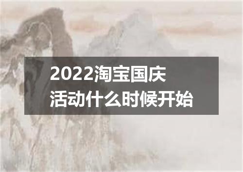 2022淘宝国庆活动什么时候开始