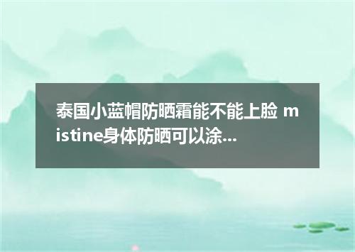 泰国小蓝帽防晒霜能不能上脸 mistine身体防晒可以涂脸吗