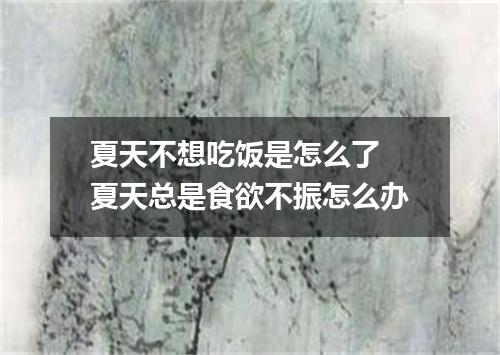 夏天不想吃饭是怎么了 夏天总是食欲不振怎么办