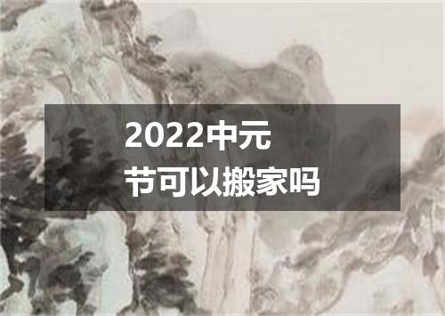 2022中元节可以搬家吗
