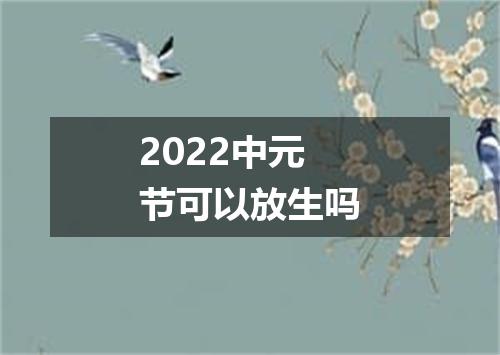 2022中元节可以放生吗