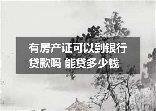 有房产证可以到银行贷款吗 能贷多少钱