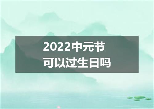 2022中元节可以过生日吗