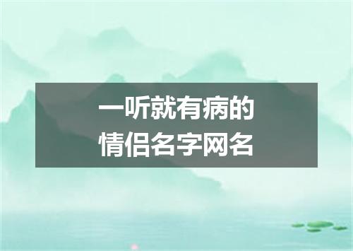 一听就有病的情侣名字网名