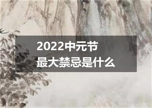 2022中元节最大禁忌是什么