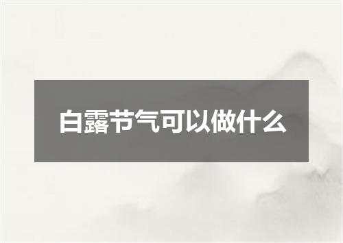 白露节气可以做什么