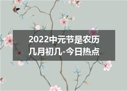 2022中元节是农历几月初几-今日热点
