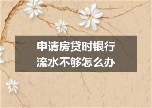 申请房贷时银行流水不够怎么办